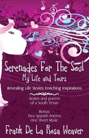 Serenades for the Soul: My Life and Yours de Frank De La Rosa Weaver