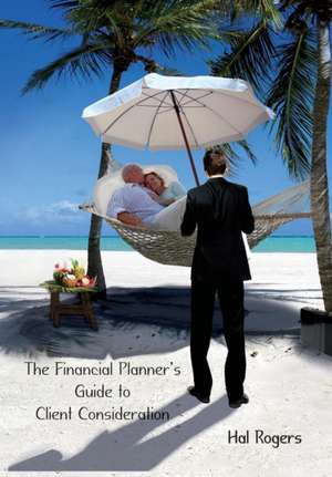 The Financial Planner's Guide to Client Consideration de Hal Rogers