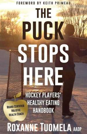 The Puck Stops Here: Hockey Players' Healthy Eating Handbook de Roxanne Tuomela Aadp