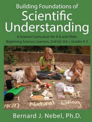 Building Foundations of Scientific Understanding: A Science Curriculum for K-8 and Older Beginning Science Learners, 2nd Ed. Vol. I, Grades K-2 de Bernard J. Nebel Phd