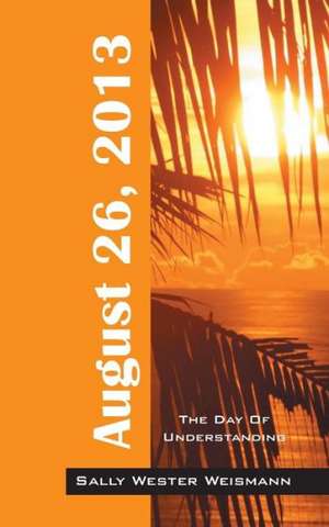 August 26, 2013: The Day of Understanding de Sally Wester Weismann
