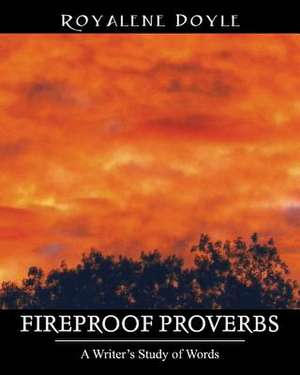 Fireproof Proverbs: A Writer's Study of Words de Royalene Doyle