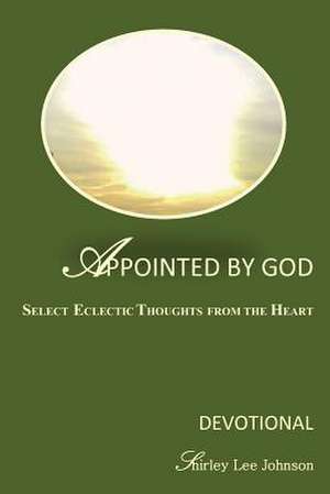 Appointed by God: Select Eclectic Thoughts from the Heart de Shirley Lee Johnson