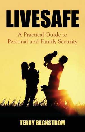 Livesafe: A Practical Guide to Personal and Family Security de Terry Beckstrom