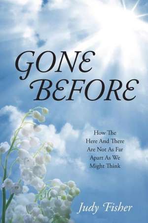 Gone Before: How the Here and There Are Not as Far Apart as We Might Think de Judy Fisher