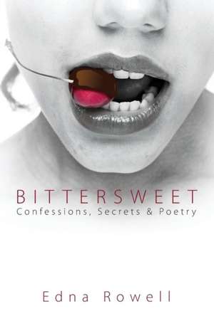 Bittersweet: Confessions, Secrets & Poetry de Edna Rowell