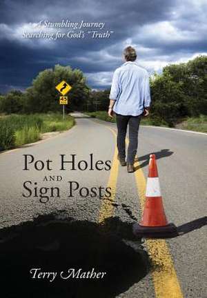 Pot Holes and Sign Posts: A Stumbling Journey Searching for God's Truth de Terry Mather