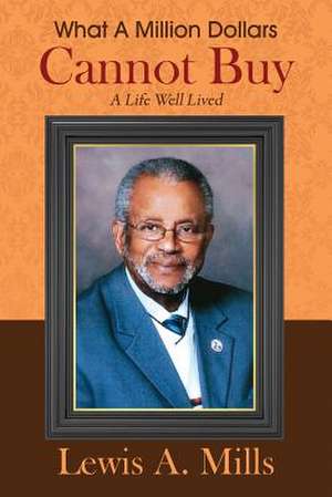 What a Million Dollars Cannot Buy: A Life Well Lived de Lewis a. Mills