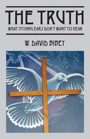 The Truth: What Itching Ears Don't Want to Hear de W. David Bibey
