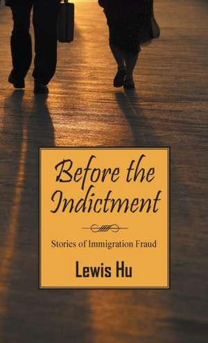 Before the Indictment: Stories of Immigration Fraud de Lewis Hu