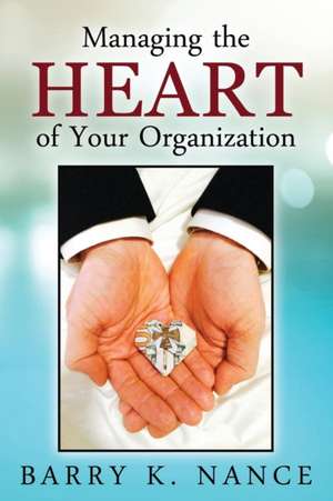 Managing the Heart of Your Organization de Barry K. Nance