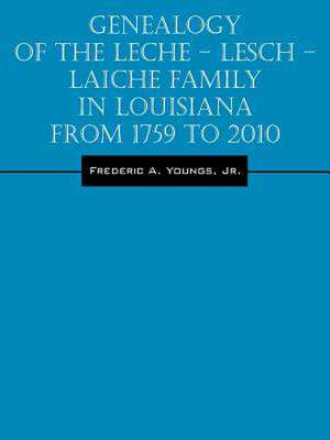 Genealogy of the Leche - Lesch - Laiche Family in Louisiana from 1759 to 2010 de Jr. Frederic a. Youngs