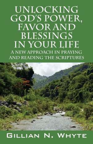 Unlocking God's Power, Favor and Blessings in Your Life: A New Approach in Praying and Reading the Scriptures de Gillian N. Whyte