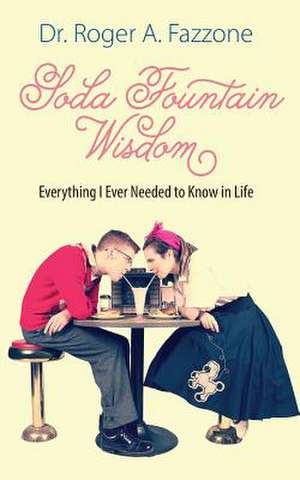 Soda Fountain Wisdom: Everything I Ever Needed to Know in Life de Dr Roger a. Fazzone