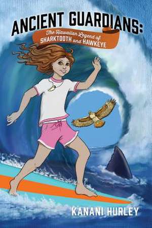 Ancient Guardians: The Hawaiian Legend of Sharktooth and Hawkeye de Kanani Hurley