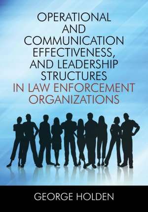 Operational and Communication Effectiveness, and Leadership Structures in Law Enforcement Organizations de George Holden