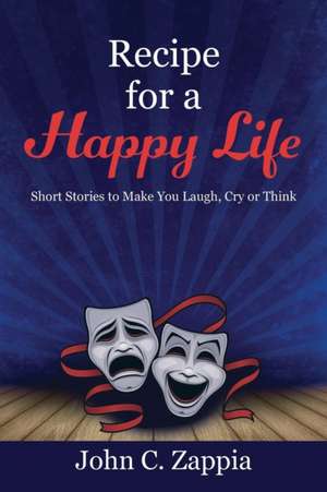 Recipe for a Happy Life: Short Stories to Make You Laugh, Cry or Think de John C. Zappia