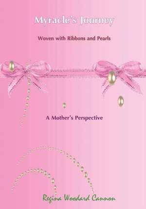 Myracle's Journey Woven with Ribbons and Pearls: A Mother's Perspective de Regina Woodard Cannon