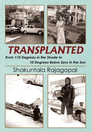 TRANSPLANTED From 110 Degrees in the Shade to 10 Degrees Below Zero in the Sun de Shakuntala Rajagopal