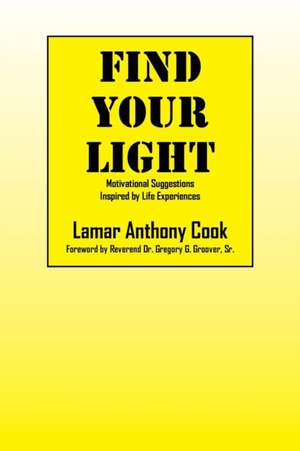 Find Your Light: Motivational Suggestions Inspired by Life Experiences de Lamar Anthony Cook