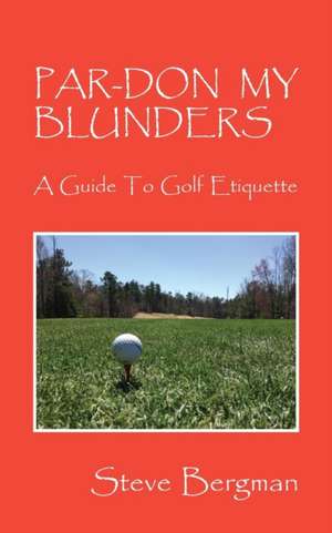 Par-Don My Blunders: A Guide to Golf Etiquette de Steve Bergman