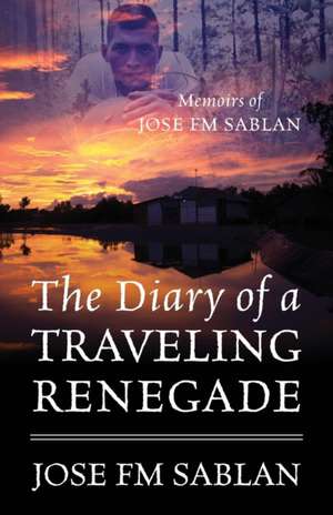 The Diary of a Traveling Renegade: Memoirs of Jose FM Sablan de Jose Fm Sablan