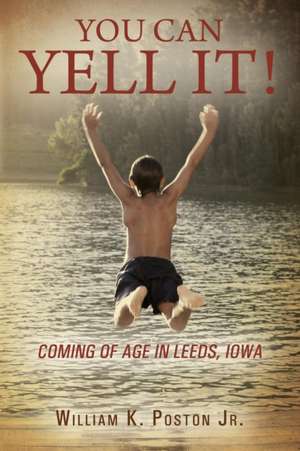 You Can Yell It! Coming of Age in Leeds, Iowa de William K. Poston Jr