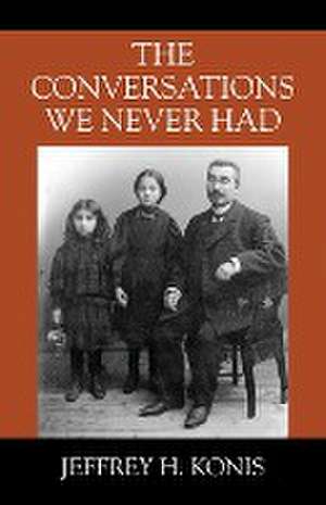 The Conversations We Never Had de Jeffrey H Konis