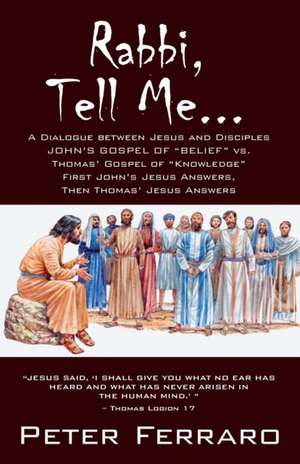 Rabbi, Tell Me...: John's Gospel of Belief vs. Thomas' Gospel of Knowledge de Peter Ferraro