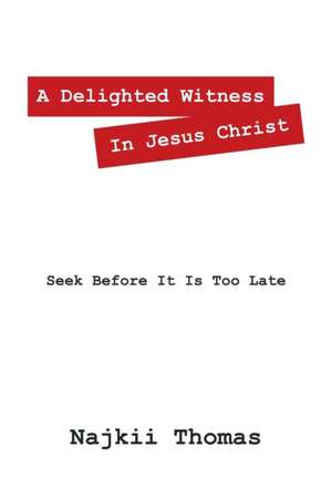 A Delighted Witness in Jesus Christ: Seek Before It Is Too Late de Najkii Thomas