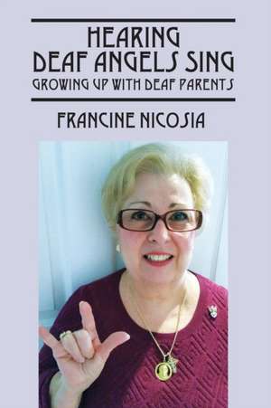 Hearing Deaf Angels Sing: Growing Up with Deaf Parents de Francine Nicosia