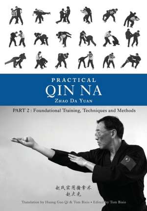 Practical Qin Na Part Two: Foundational Training, Techniques and Methods de Zhao Da Yuan