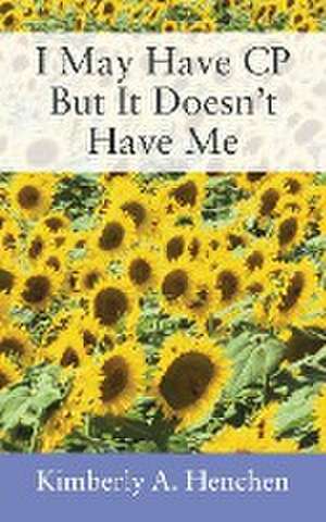 I May Have CP But It Doesn't Have Me de Kimberly A. Henchen