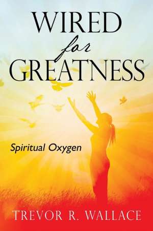 Wired For Greatness de Trevor R Wallace