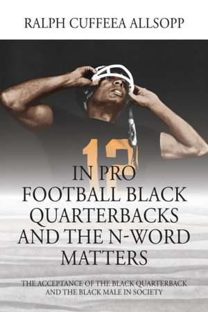 In Pro Football Black Quarterbacks and the N-Word Matters de Ralph Cuffeea Allsopp