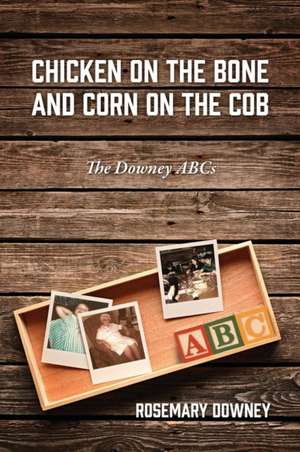 Chicken on the Bone and Corn on the Cob: The Downey ABCs de Rosemary Downey