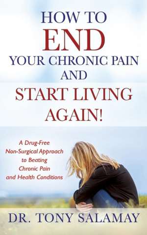 How to END Your Chronic Pain and Start Living Again! A Drug-Free Non-Surgical Approach to Beating Chronic Pain and Health Conditions de Tony Salamay