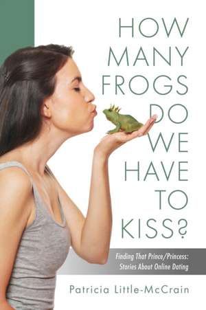 HOW MANY FROGS DO WE HAVE TO KISS? Finding That Prince/Princess de Patricia Little-McCrain