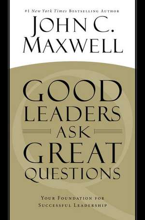 Good Leaders Ask Great Questions: Your Foundation for Successful Leadership de John C. Maxwell