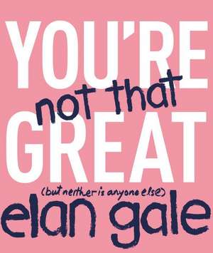 You're Not That Great: (but neither is anyone else) de Elan Gale