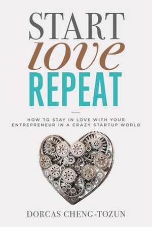 Start, Love, Repeat: How to Stay in Love with Your Entrepreneur in a Crazy Start-up World de Dorcas Cheng-Tozun