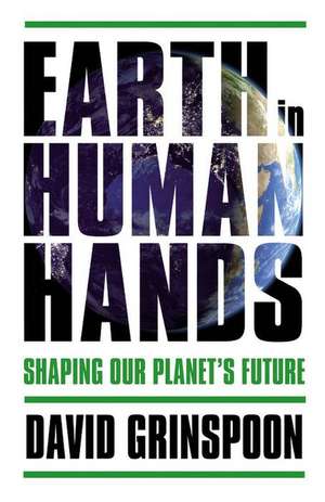 Earth in Human Hands: Shaping Our Planet's Future de David Grinspoon