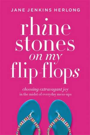 Rhinestones on My Flip-Flops: Choosing Extravagant Joy in the Midst of Everyday Mess-Ups de Jane Jenkins Herlong