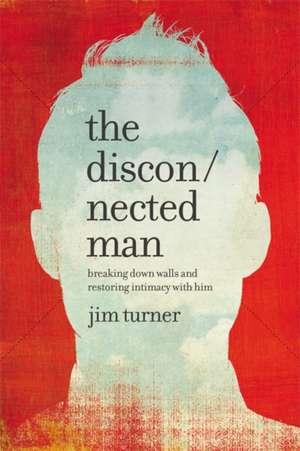 The Disconnected Man: Breaking Down Walls and Restoring Intimacy with Him de Jim Turner