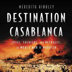 Destination Casablanca: Exile, Espionage, and the Battle for North Africa in World War II de Meredith Hindley