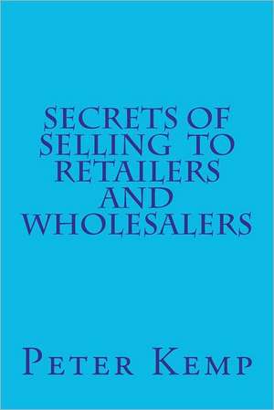 Secrets of Selling to Retailers and Wholesalers de Peter Kemp