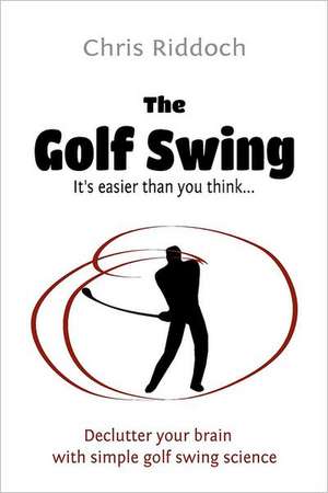 The Golf Swing: It's Easier Than You Think de Chris Riddoch