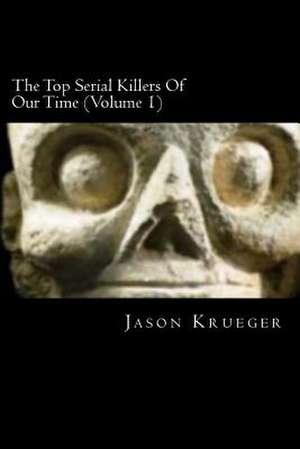 The Top Serial Killers of Our Time (Volume 1) de Jason Krueger