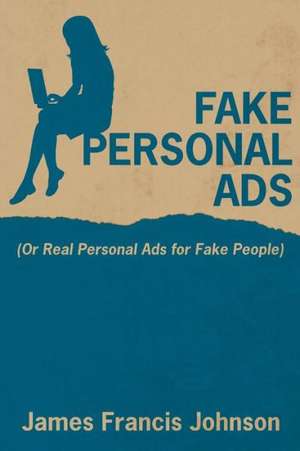 Fake Personal Ads: Or Real Personal Ads for Fake People de James Francis Johnson