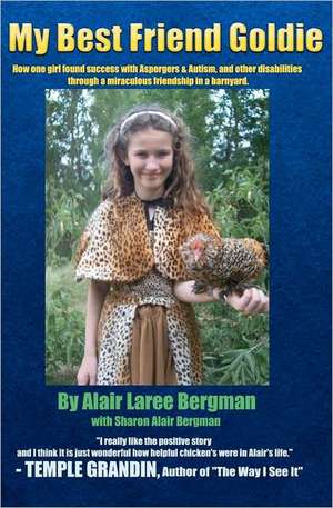 My Best Friend Goldie: How One Girl Found Success with Aspergers & Autism, and Other Disabilities Through a Miraculous Friendship in a Barnya de Alair Laree Bergman